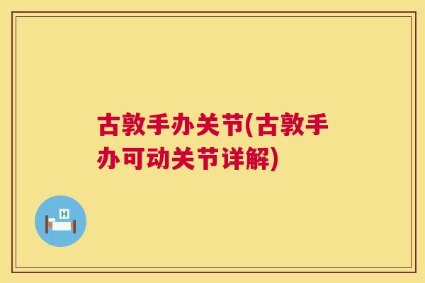 古敦手办关节(古敦手办可动关节详解)