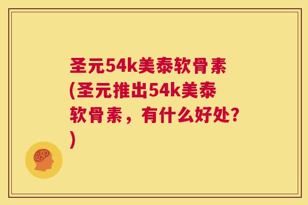 圣元54k美泰软骨素(圣元推出54k美泰软骨素，有什么好处？)
