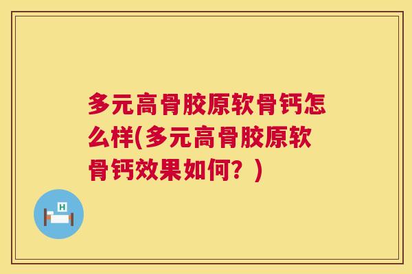 多元高骨胶原软骨钙怎么样(多元高骨胶原软骨钙效果如何?) 多元高骨胶原软骨钙怎么样(多元高骨胶原软骨钙效果如何?)