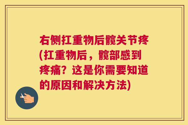 右侧扛重物后髋关节疼(扛重物后,髋部感到疼痛?这是你需要知道的原因和解决方法)