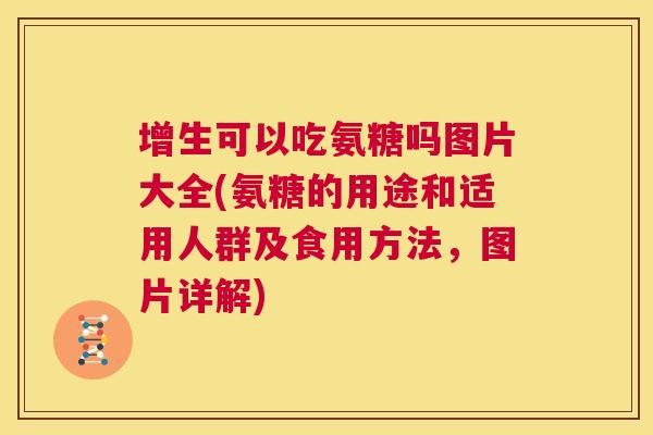 增生可以吃氨糖吗图片大全(氨糖的用途和适用人群及食用方法,图片详解)