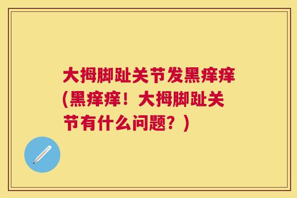 大拇脚趾关节发黑痒痒(黑痒痒！大拇脚趾关节有什么问题？)