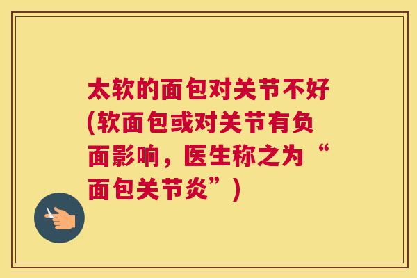 太软的面包对关节不好(软面包或对关节有负面影响,医生称之为“面包关节炎”)