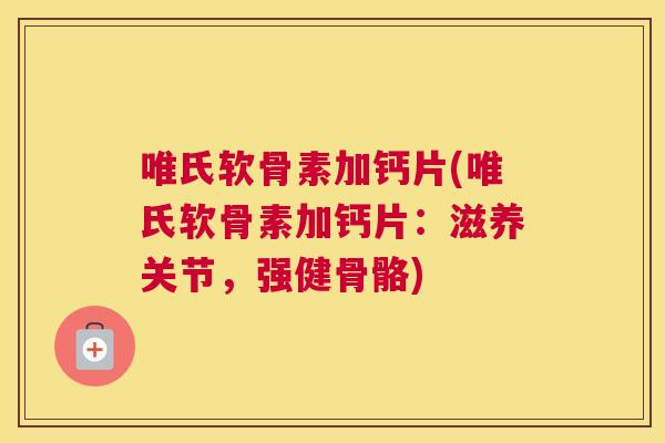 唯氏软骨素加钙片(唯氏软骨素加钙片：滋养关节，强健骨骼)