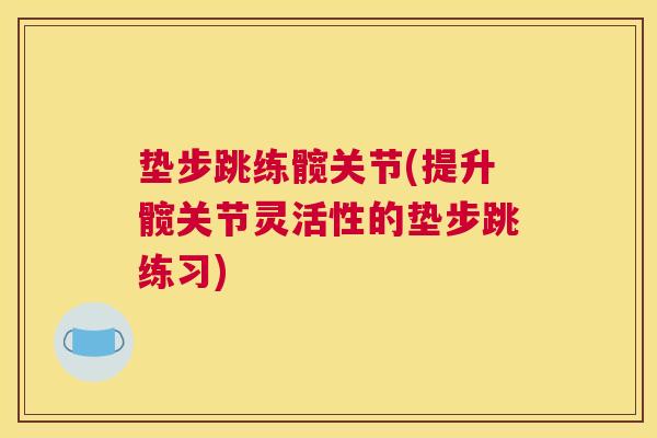 垫步跳练髋关节(提升髋关节灵活性的垫步跳练习)