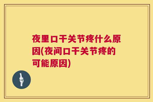 夜里口干关节疼什么原因(夜间口干关节疼的可能原因)