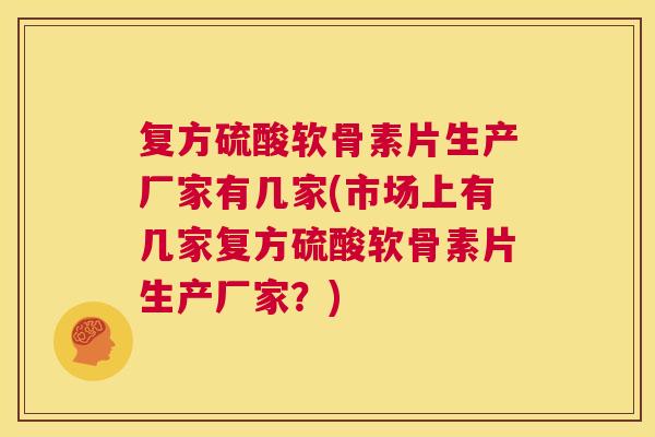 复方硫酸软骨素片生产厂家有几家(市场上有几家复方硫酸软骨素片生产厂家？)