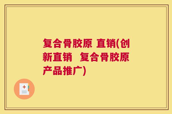 复合骨胶原 直销(创新直销  复合骨胶原产品推广)