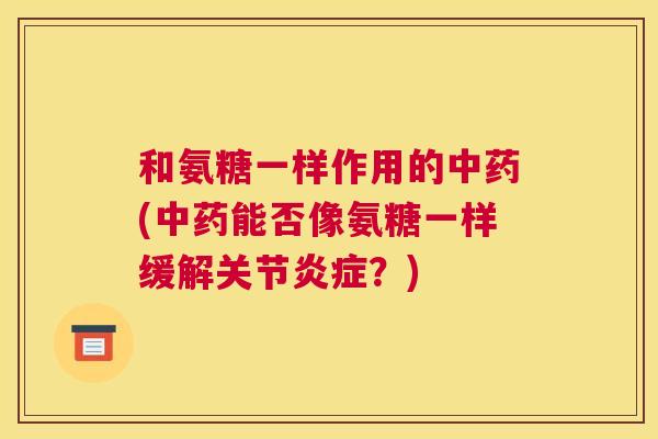 和氨糖一样作用的(能否像氨糖一样缓解关节?) 和氨糖一样作用的(能否像氨糖一样缓解关节?)