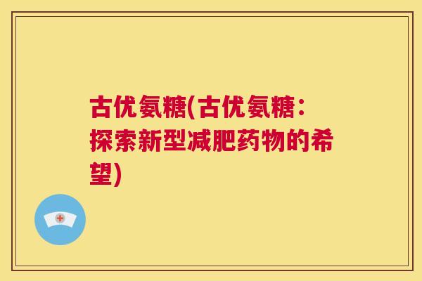 古优氨糖(古优氨糖:探索新型的希望) 古优氨糖(古优氨糖:探索新型的希望)