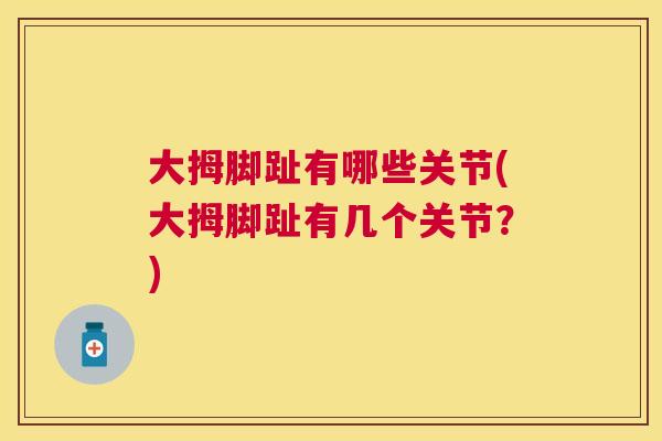 大拇脚趾有哪些关节(大拇脚趾有几个关节?)