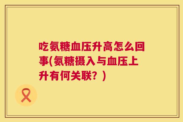 吃氨糖血压升高怎么回事(氨糖摄入与血压上升有何关联?)