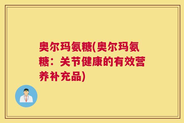奥尔玛氨糖(奥尔玛氨糖:关节健康的有效营养补充品)