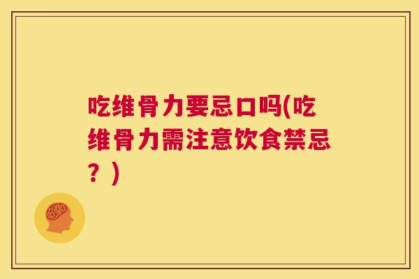 吃维骨力要忌口吗(吃维骨力需注意饮食禁忌?)