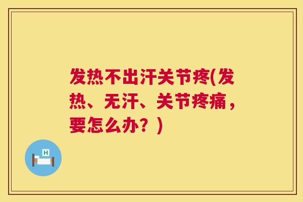发热不出汗关节疼(发热、无汗、关节,要怎么办?) 发热不出汗关节疼(发热、无汗、关节,要怎么办?)