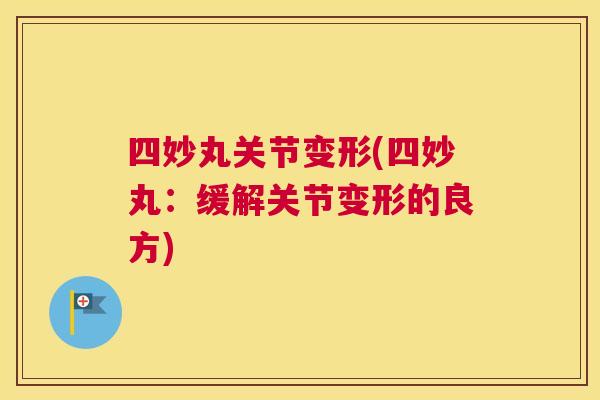 四妙丸关节变形(四妙丸:缓解关节变形的良方)