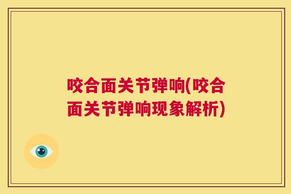 咬合面关节弹响(咬合面关节弹响现象解析)