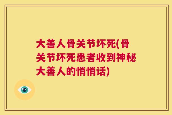 大善人骨关节坏死(骨关节坏死患者收到神秘大善人的悄悄话)