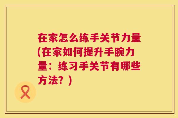 在家怎么练手关节力量(在家如何提升手腕力量:练习手关节有哪些方法?)