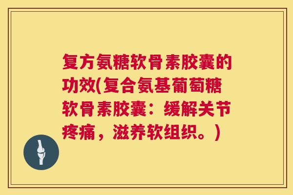 复方氨糖软骨素胶囊的功效(复合氨基葡萄糖软骨素胶囊:缓解关节疼痛,滋养软组织。)