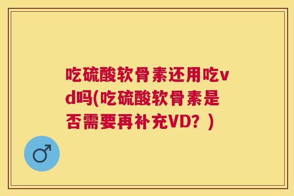 吃硫酸软骨素还用吃vd吗(吃硫酸软骨素是否需要再补充VD?)
