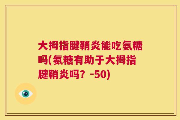 大拇指腱鞘炎能吃氨糖吗(氨糖有助于大拇指腱鞘炎吗?-50)