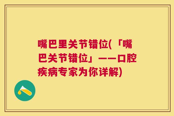 嘴巴里关节错位(「嘴巴关节错位」——口腔疾病专家为你详解)