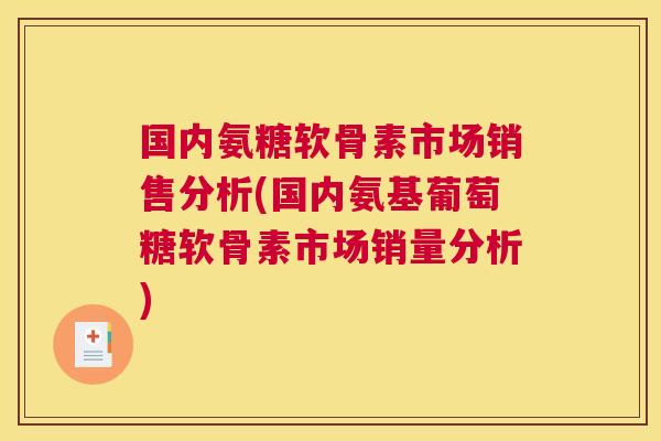 国内氨糖软骨素市场销售分析(国内氨基葡萄糖软骨素市场销量分析)
