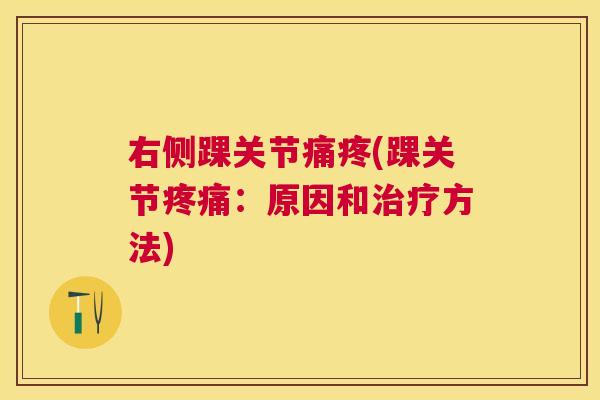 右侧踝关节痛疼(踝关节疼痛：原因和治疗方法)