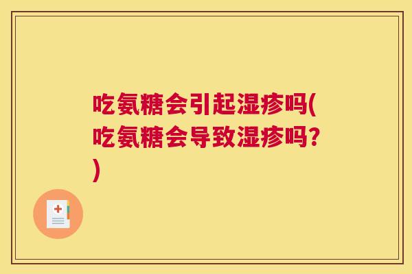 吃氨糖会引起湿疹吗(吃氨糖会导致湿疹吗？)