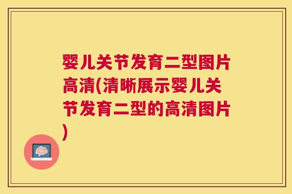 婴儿关节发育二型图片高清(清晰展示婴儿关节发育二型的高清图片)