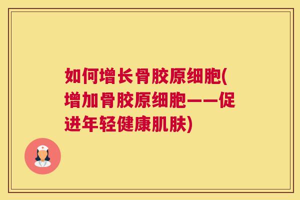如何增长骨胶原细胞(增加骨胶原细胞——促进年轻健康肌肤)