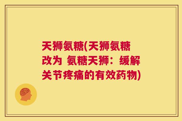 天狮氨糖(天狮氨糖 改为 氨糖天狮:缓解关节疼痛的有效药物)