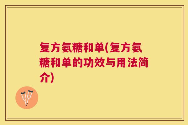 复方氨糖和单(复方氨糖和单的功效与用法简介)