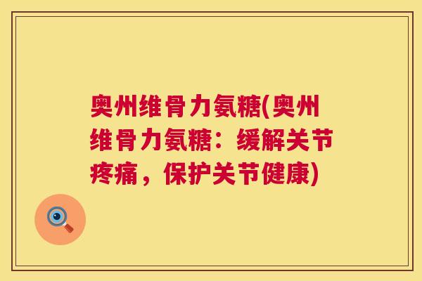 奥州维骨力氨糖(奥州维骨力氨糖:缓解关节疼痛,保护关节健康)