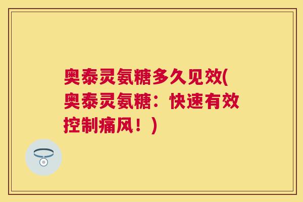 奥泰灵氨糖多久见效(奥泰灵氨糖：快速有效控制痛风！)