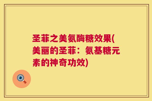 圣菲之美氨酶糖效果(美丽的圣菲：氨基糖元素的神奇功效)
