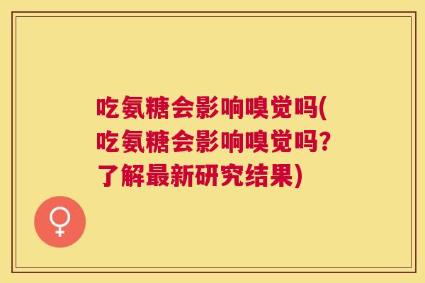 吃氨糖会影响嗅觉吗(吃氨糖会影响嗅觉吗?了解最新研究结果)