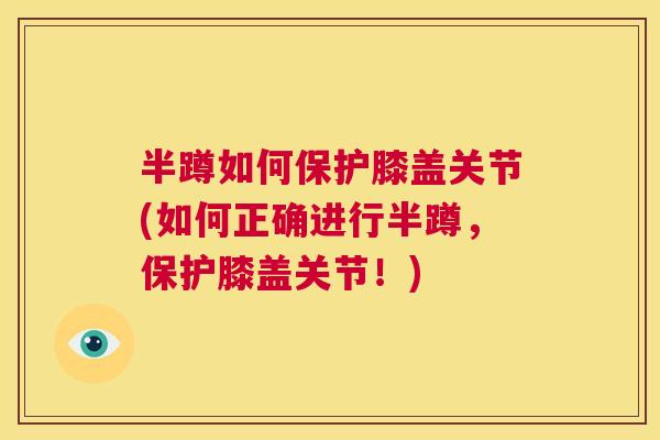 半蹲如何保护膝盖关节(如何正确进行半蹲,保护膝盖关节!)
