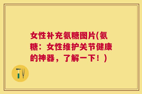 女性补充氨糖图片(氨糖:女性维护关节健康的神器,了解一下!) 女性补充氨糖图片(氨糖:女性维护关节健康的神器,了解一下!)