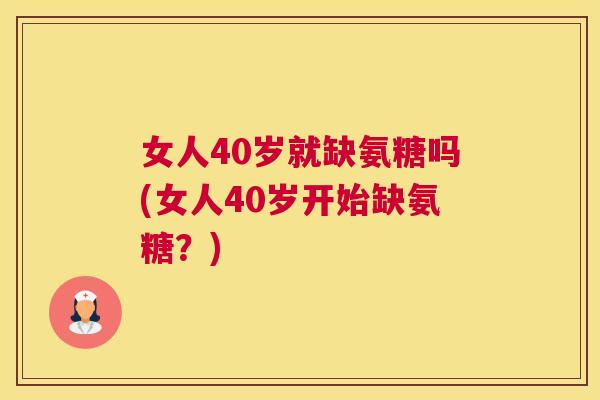 女人40岁就缺氨糖吗(女人40岁开始缺氨糖？)