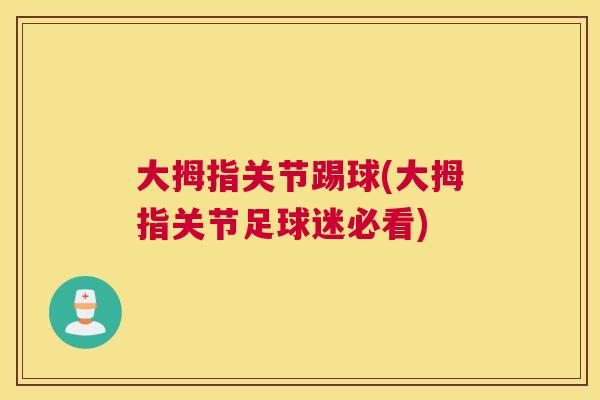 大拇指关节踢球(大拇指关节足球迷必看) 大拇指关节踢球(大拇指关节足球迷必看)