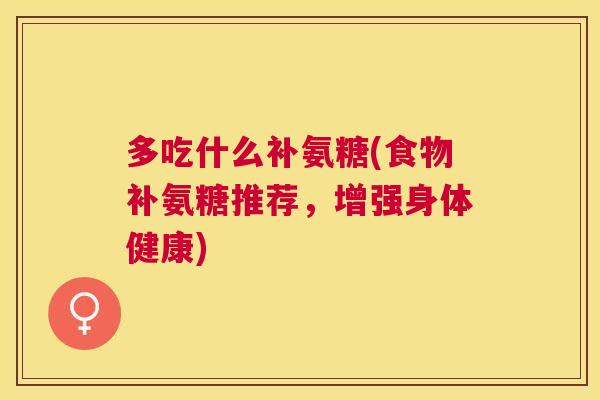 多吃什么补氨糖(食物补氨糖推荐，增强身体健康)