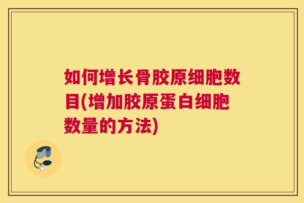 如何增长骨胶原细胞数目(增加胶原蛋数量的方法) 如何增长骨胶原细胞数目(增加胶原蛋数量的方法)