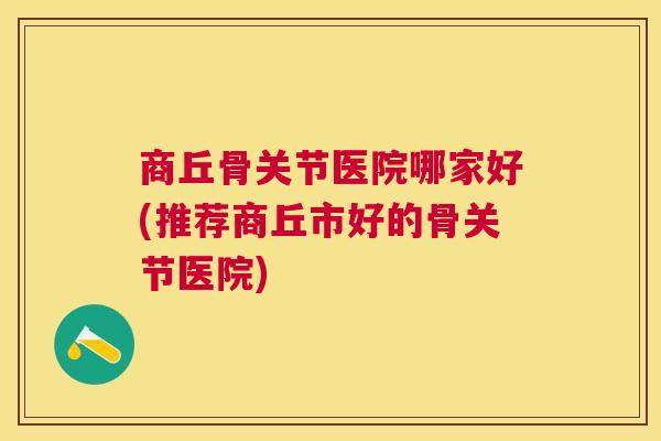 商丘骨关节医院哪家好(推荐商丘市好的骨关节医院)