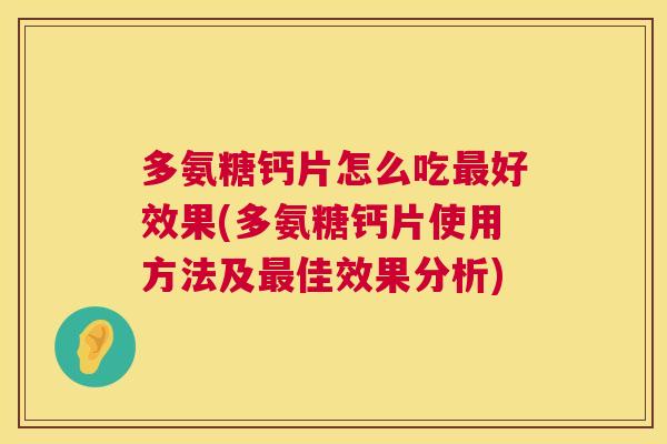多氨糖钙片怎么吃好效果(多氨糖钙片使用方法及佳效果分析) 多氨糖钙片怎么吃好效果(多氨糖钙片使用方法及佳效果分析)