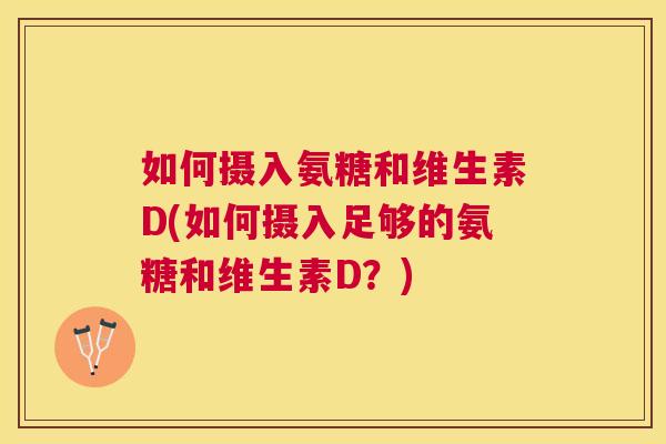 如何摄入氨糖和维生素D(如何摄入足够的氨糖和维生素D?) 如何摄入氨糖和维生素D(如何摄入足够的氨糖和维生素D?)