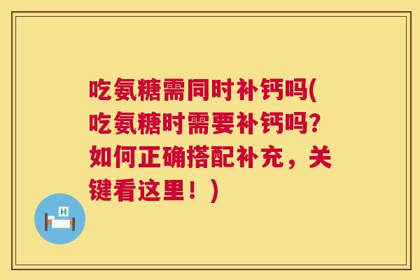 吃氨糖需同时补钙吗(吃氨糖时需要补钙吗?如何正确搭配补充,关键看这里!) 吃氨糖需同时补钙吗(吃氨糖时需要补钙吗?如何正确搭配补充,关键看这里!)