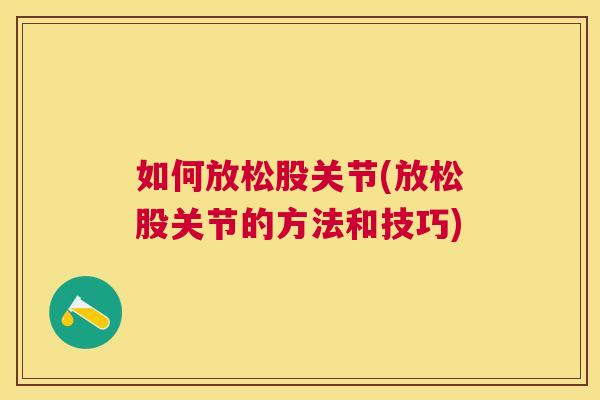如何放松股关节(放松股关节的方法和技巧) 如何放松股关节(放松股关节的方法和技巧)