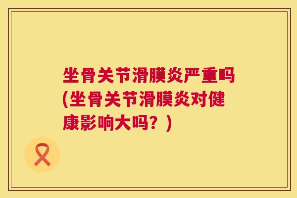 坐骨关节严重吗(坐骨关节对健康影响大吗?) 坐骨关节严重吗(坐骨关节对健康影响大吗?)